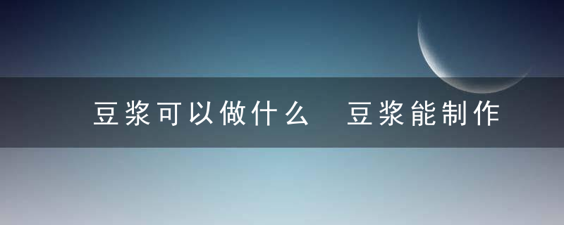 豆浆可以做什么 豆浆能制作什么美食呢